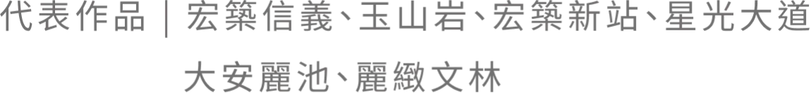 代表作品｜宏築信義、玉山岩、宏築新站、星光大道 大安麗池、麗緻文林